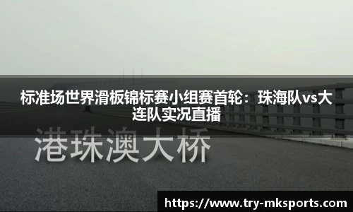 标准场世界滑板锦标赛小组赛首轮：珠海队vs大连队实况直播