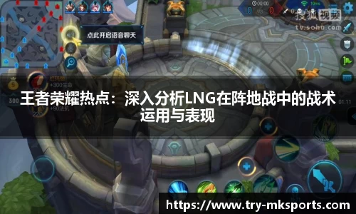 王者荣耀热点：深入分析LNG在阵地战中的战术运用与表现
